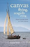 Canvas Flying, Seagulls Crying: From Scottish Lochs to Celtic Shores by Justin Tyers