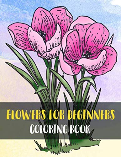 Flowers for Beginners Coloring Book: Simple Flowers in Large Print , An Adult Coloring Book with Fun, Easy, and Relaxing Coloring Pages (Beautiful Simple Designs for Seniors and Beginners)