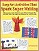 Easy Art Activities That Spark Super Writing: Mini-lessons, Quick How-to's, and Perfect Prompts That Help Kids Learn and Apply the Elements of Great Writing