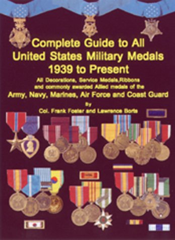 Complete Guide to United States Military Medals 1939 to Present by Frank C. Foster, Lawrence Borts