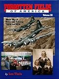 Forgotten Fields of America Vol. III : World War II Bases and Training Then and Now, Thole, Lou, 1575101025