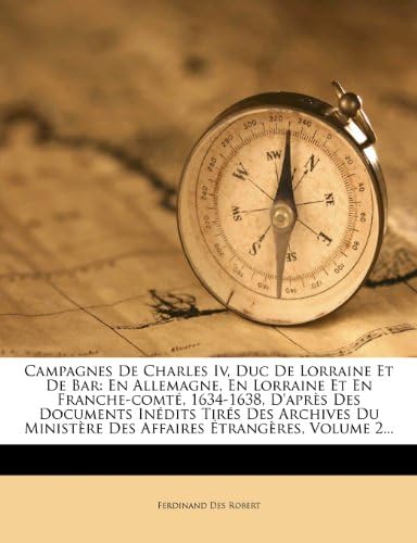 Campagnes De Charles Iv, Duc De Lorraine Et De Bar: En Allemagne, En Lorraine Et En Franche-comté, 1634-1638, D'après Des Documents Inédits Tirés Des ... Étrangères, Volume 2... (French Edition)