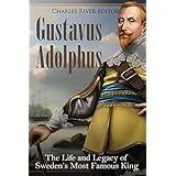 Gustavus Adolphus: The Life and Legacy of Sweden’s Most Famous King