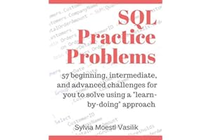 SQL Practice Problems: 57 beginning, intermediate, and advanced challenges for you to solve using a “learn-by-doing” approach
