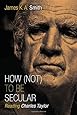 How (Not) to Be Secular: Reading Charles Taylor