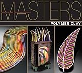 Masters: Polymer Clay: Major Works by Leading Artists by 