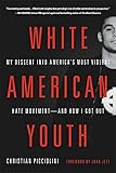 White American Youth: My Descent into America's Most Violent Hate Movement--and How I Got Out