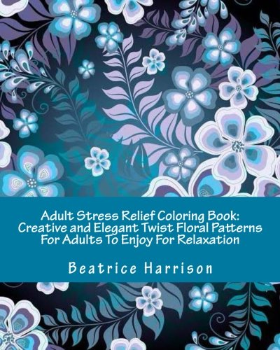 Adult Stress Relief Coloring Book: Creative and Elegant Twist Floral Patterns For Adults To Enjoy For Relaxation (Adult Coloring Books)