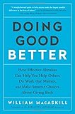 Doing Good Better: How Effective Altruism Can Help You Help Others, Do Work that Matters, and Make Smarter Choices about Giving Back