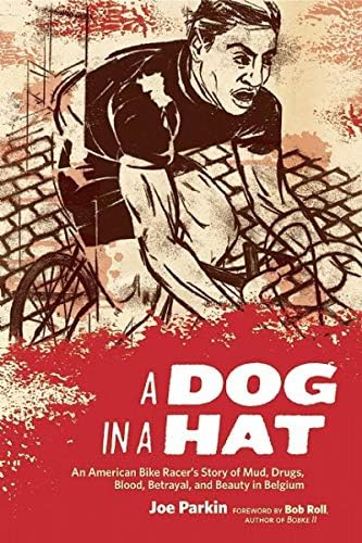A Dog in a Hat: An American Bike Racer's Story of Mud, Drugs, Blood, Betrayal, and Beauty in Belgium