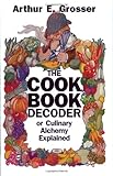The Cookbook Decoder : Or Culinary Alchemy Explained, Grosser, Arthur E., 0825304393