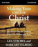 Making Your Case for Christ Study Guide: An Action Plan for Sharing What you Believe and Why by Lee Strobel, Mark Mittelberg