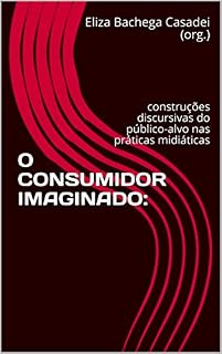 Livro O CONSUMIDOR IMAGINADO:: construções discursivas do público-alvo nas práticas midiáticas (História, Comunicação e Consumo Livro 1)