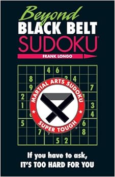 Beyond Black Belt Sudoku: If you have to ask, it's too hard for you. (Martial Arts Puzzles Series), by Frank Longo Beyond Black Belt Sudoku: If you have to ask, it's too hard for you. (Martial Arts Puzzles Series), by Frank Longo