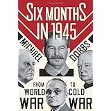 Six Months in 1945: FDR, Stalin, Churchill, and Truman--from World War to Cold War