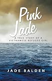 Pink Jade: A True Story of a Vietnamese Refugee Girl by Jade Balden