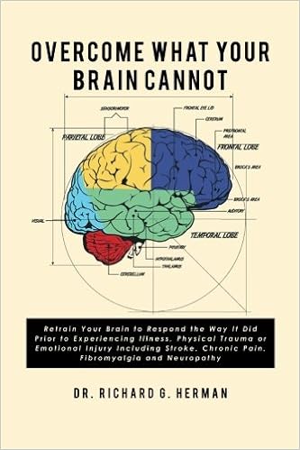 Overcome What Your Brain Cannot Retrain Your Brain To Respond The Way It Did Prior To Experiencing Illness Physical Trauma Or Emotional Injury Chronic Pain Fibromyalgia And Neuropathy Herman Dr Richard