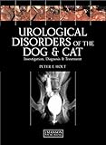 Urological Disorders of the Dog and Cat: Investigation, Diagnosis, Treatment by Peter E Holt, Alasdair Hotson-Moore