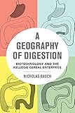 Nicholas Bauch, "Geography of Digestion: Biotechnology and the Kellogg Enterprise" (U California Press, 2017)