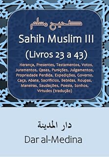 Livro Sahih Muslim III (Livros 23 a 43): Herança, Presentes, Testamentos, Votos, Juramentos, Qasas, Punições, Julgamentos, Propriedade Perdida, Expedições, Governo, Caça, Abate, Sacrifícios (tradução)
