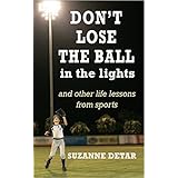 Don't Lose the Ball in the Lights: And other life lessons from sports (Home Grown Wisdom Book 1)
