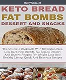 Keto Bread Fat Bombs and Snacks: The Ultimate Cookbook With 80 Gluten-Free, Low Carb Keto Breads, Fat Bombs Dessert And Snacks Recipes For Weight Loss by Ruby Samuel