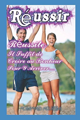Réussir: Réussite: Il Suffit de Croire au Bonheur Pour Y Arriver... (creativité,intuition,confian by Mohammed Mouhssine