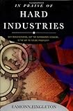 In Praise of Hard Industries: Why Manufacturing, Not the Information Economy, Is the key to Future Prosperity