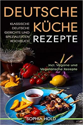 Deutsche Kuche Rezepte Klassische Gerichte Und Spezialitaten Kochbuch Incl Vegetarische Vegane Deutsches Kochen Neu Entdecken German Edition Hold Sophia 9798619248951 Amazon Com Books 