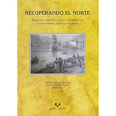 Recuperando el Norte. Empresas, capitales y proyectos atlánticos en la economía imperial hispánica (Historia Medieval y Moderna) Recuperando el Norte. Empresas, capitales y proyectos atlánticos en la economía imperial hispánica (Historia Medieval y Moderna)
