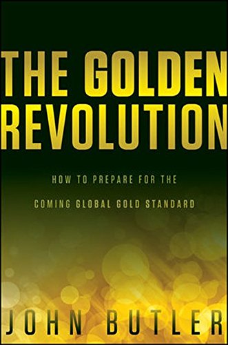 The Golden Revolution How To Prepare For The Coming Global Gold Standard Butler John Amazon Com Books