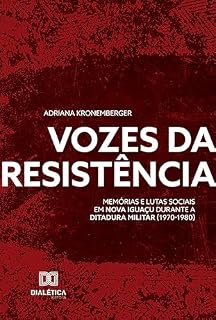 Livro Vozes da Resistência: memórias e lutas sociais em Nova Iguaçu durante a ditadura militar (1970-1980)