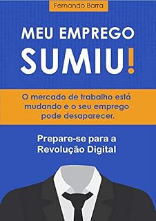 Livro Meu Emprego Sumiu!: O mercado de trabalho está mudando e o seu emprego pode desaparecer. Prepare-se para a Revolução Digital.