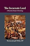 The Incarnate Lord: A Thomistic Study in Christology (Thomistic Ressourcement Series) by Thomas  Joseph White OP