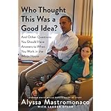 Who Thought This Was a Good Idea?: And Other Questions You Should Have Answers to When You Work in the White House