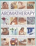 Image de The Illustrated Practical Handbook of Aromatherapy: The Power Of Essential Aromatic Oils To Relax Your Body And Mind And Relieve Common Ailments