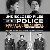 Undisclosed Files of the Police: Cases from the Archives of the NYPD from 1831 to the Present Undisclosed Files of the Police: Cases from the Archives of the NYPD from 1831 to the Present