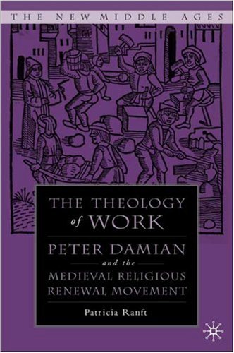 Medieval Theology of Work: Peter Damian and the Medieval Religious Renewal Movement (The New Middle Ages)