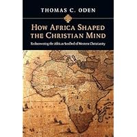 How Africa Shaped the Christian Mind: Rediscovering the African Seedbed of Western Christianity (Early African Christianity S