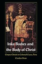 Inka Bodies and the Body of Christ: Corpus Christi in Colonial Cuzco; Peru
