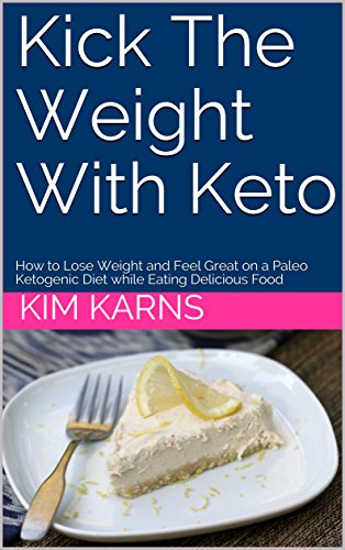 Kick The Weight With Keto: How to Lose Weight and Feel Great on a Paleo Ketogenic Diet while Eating Delicious Food (Best Place To Lose Weight)