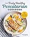 The Truly Healthy Pescatarian Cookbook: 75 Fresh & Delicious Recipes to Maintain a Healthy Weight