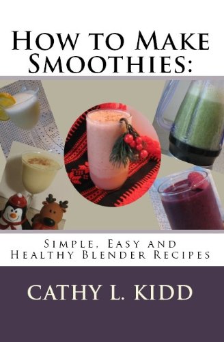 How to Make Smoothies: Simple, Easy and Healthy Blender Recipes by Cathy L. Kidd