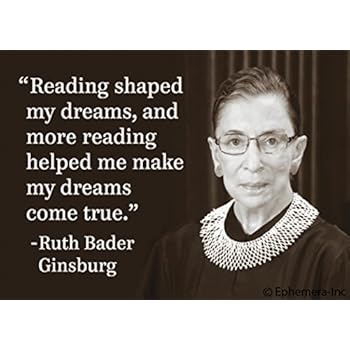 Reading shaped my dreams, and more reading helped me make my dreams come true. -Ruth Bader Ginsburg
