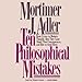 Ten Philosophical Mistakes: Basic Errors in Modern Thought - How They Came About, Their Consequences, and How to Avoid Them