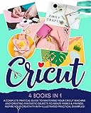 Cricut: 4 Books in 1: A Complete Pratical Guide to
