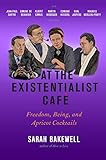 At the Existentialist Caf&eacute;: Freedom, Being, and Apricot Cocktails with Jean-Paul Sartre, Simone de Beauvoir, Albert Camus, Martin Heidegger, Maurice Merleau-Ponty and Others