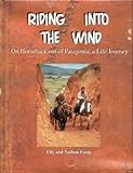 Riding Into the Wind: On Horseback Out of Patagonia, a Life Journey by Elly Foote, Nathan Foote