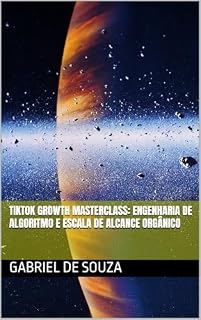Livro TikTok Growth Masterclass: Engenharia de Algoritmo e Escala de Alcance Orgânico