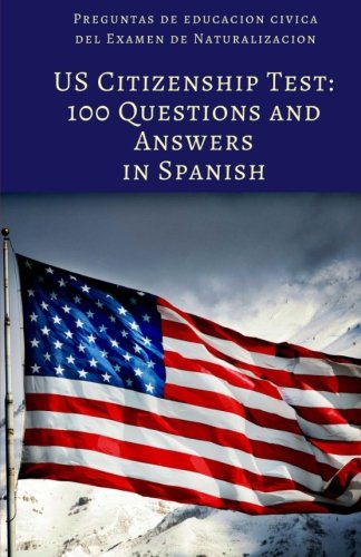 Download US Citizenship Test: 100 Civics Questions and Answers in Spanish: Preguntas de educacion civica del Examen de Naturalizacion (Spanish Edition)